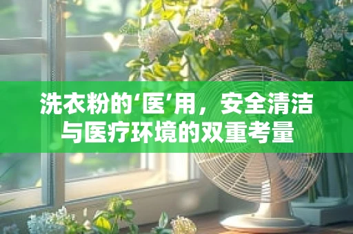 洗衣粉的‘医’用，安全清洁与医疗环境的双重考量