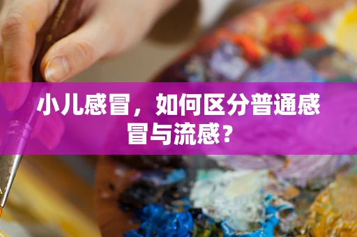 小儿感冒，如何区分普通感冒与流感？