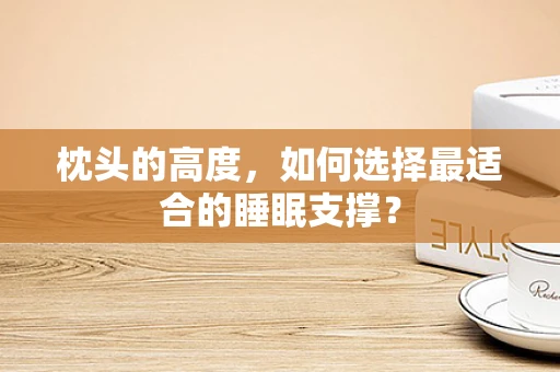 枕头的高度，如何选择最适合的睡眠支撑？