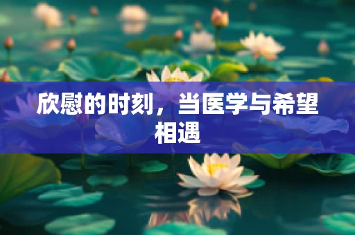 欣慰的时刻，当医学与希望相遇