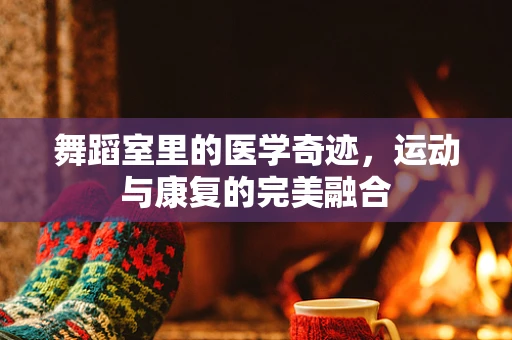 舞蹈室里的医学奇迹，运动与康复的完美融合