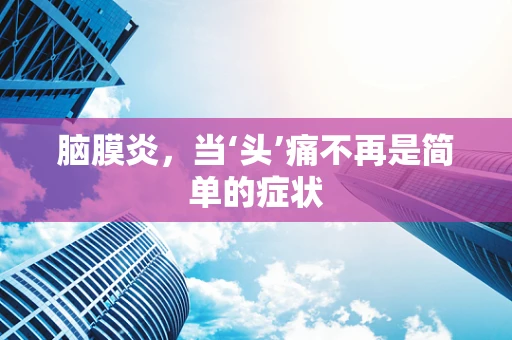 脑膜炎，当‘头’痛不再是简单的症状