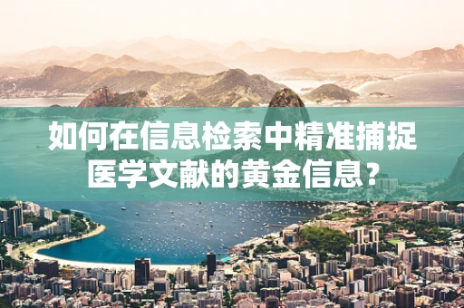 如何在信息检索中精准捕捉医学文献的黄金信息？