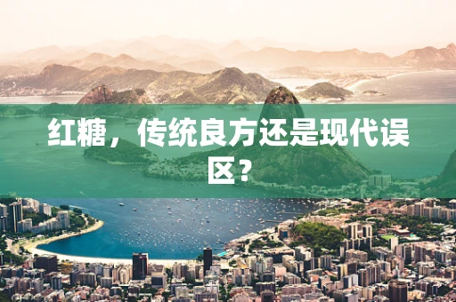 红糖，传统良方还是现代误区？