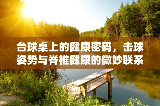 台球桌上的健康密码，击球姿势与脊椎健康的微妙联系