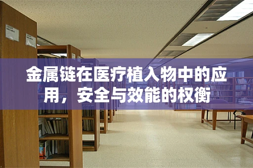 金属链在医疗植入物中的应用，安全与效能的权衡