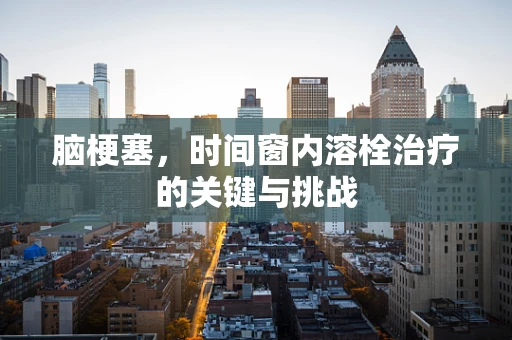 脑梗塞，时间窗内溶栓治疗的关键与挑战