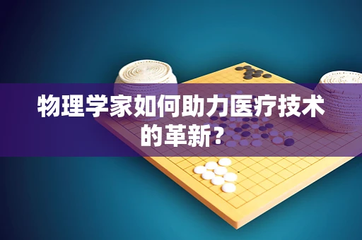 物理学家如何助力医疗技术的革新？