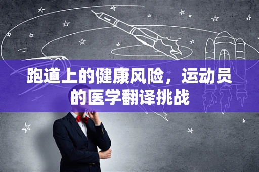 跑道上的健康风险，运动员的医学翻译挑战