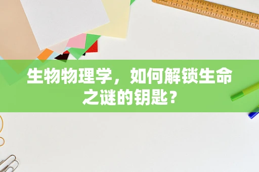 生物物理学，如何解锁生命之谜的钥匙？
