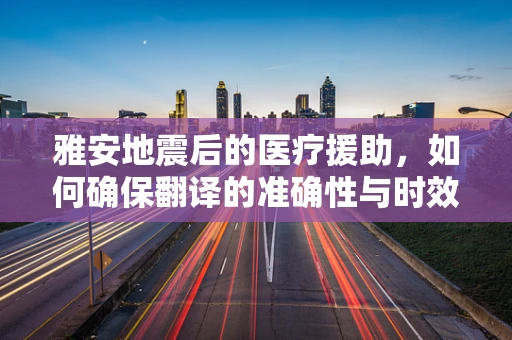 雅安地震后的医疗援助，如何确保翻译的准确性与时效性？