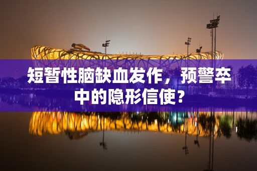 短暂性脑缺血发作，预警卒中的隐形信使？