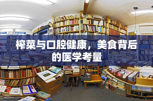 榨菜与口腔健康，美食背后的医学考量