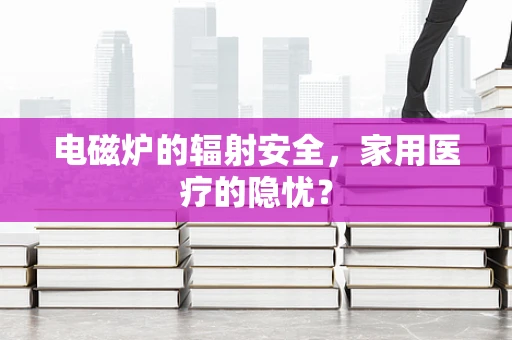 电磁炉的辐射安全，家用医疗的隐忧？