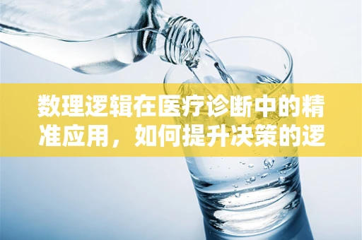 数理逻辑在医疗诊断中的精准应用，如何提升决策的逻辑严密性？