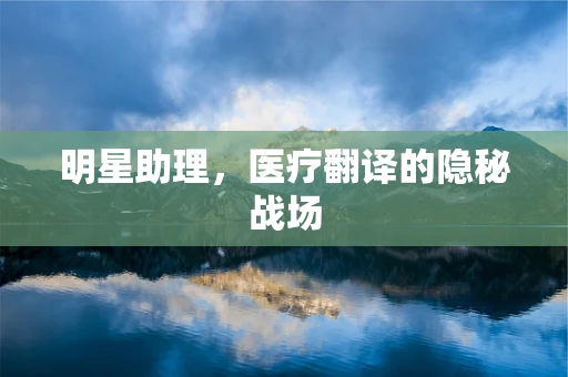 明星助理，医疗翻译的隐秘战场