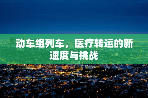 动车组列车，医疗转运的新速度与挑战