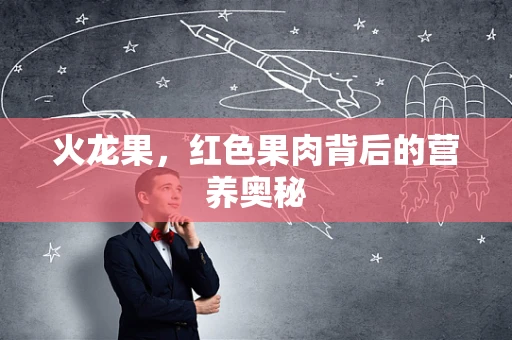 火龙果，红色果肉背后的营养奥秘