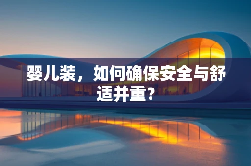 婴儿装，如何确保安全与舒适并重？