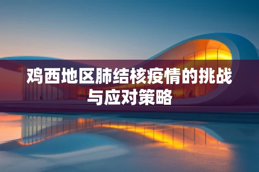 鸡西地区肺结核疫情的挑战与应对策略