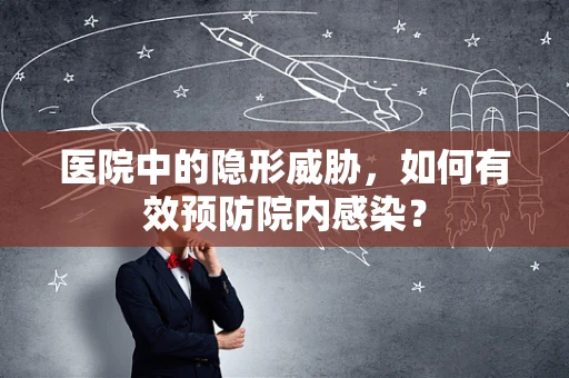 医院中的隐形威胁，如何有效预防院内感染？