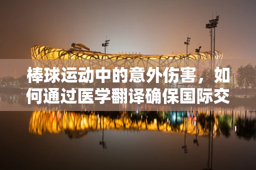 棒球运动中的意外伤害，如何通过医学翻译确保国际交流的精准性？