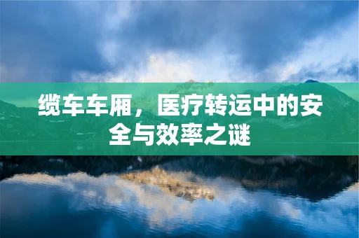 缆车车厢，医疗转运中的安全与效率之谜