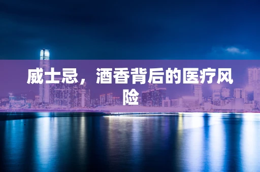 威士忌，酒香背后的医疗风险