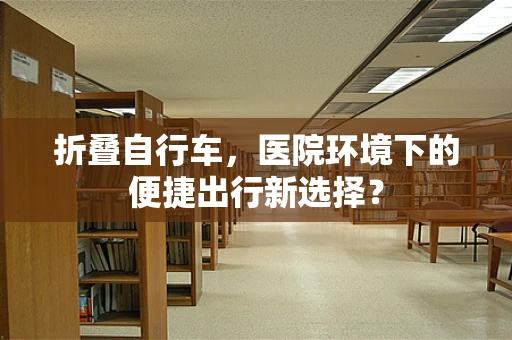 折叠自行车，医院环境下的便捷出行新选择？