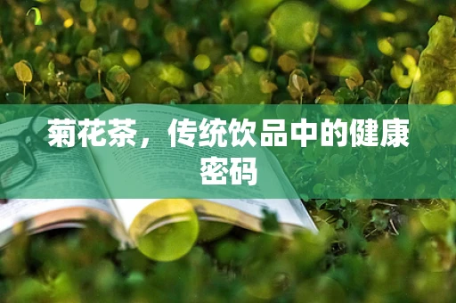 菊花茶，传统饮品中的健康密码