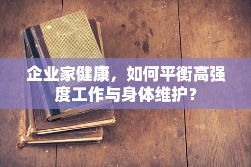企业家健康，如何平衡高强度工作与身体维护？