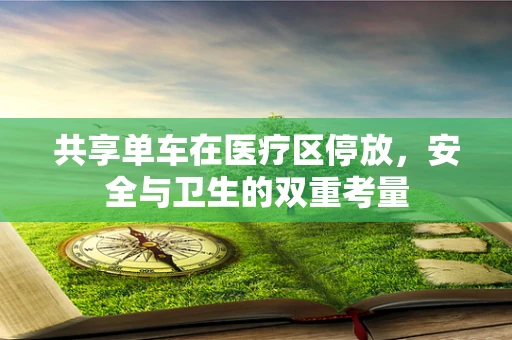 共享单车在医疗区停放，安全与卫生的双重考量