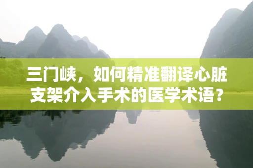 三门峡，如何精准翻译心脏支架介入手术的医学术语？