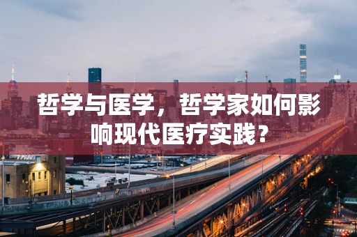 哲学与医学，哲学家如何影响现代医疗实践？
