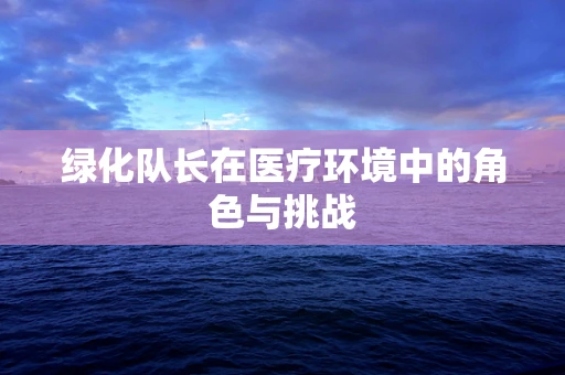 绿化队长在医疗环境中的角色与挑战