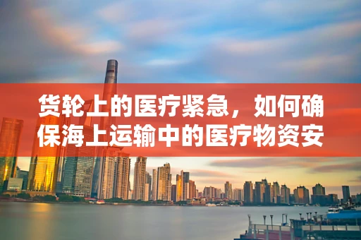 货轮上的医疗紧急，如何确保海上运输中的医疗物资安全翻译？