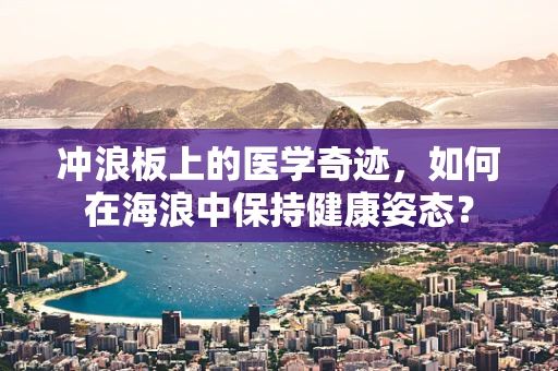 冲浪板上的医学奇迹，如何在海浪中保持健康姿态？