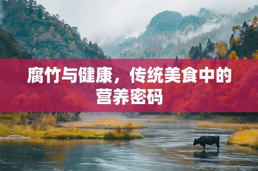 腐竹与健康，传统美食中的营养密码