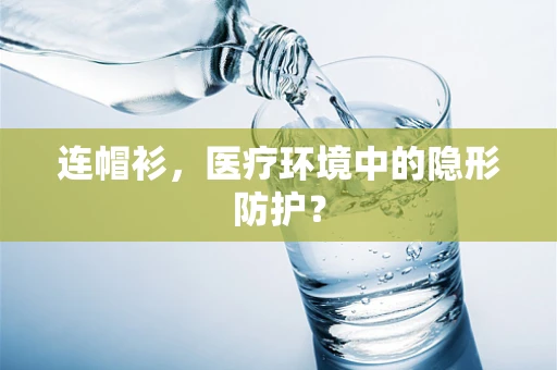 连帽衫，医疗环境中的隐形防护？