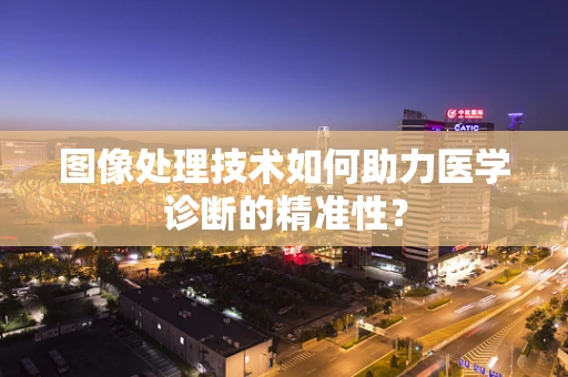 图像处理技术如何助力医学诊断的精准性？
