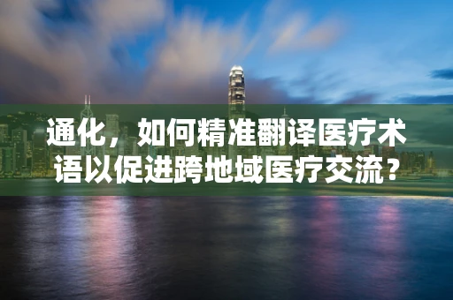 通化，如何精准翻译医疗术语以促进跨地域医疗交流？