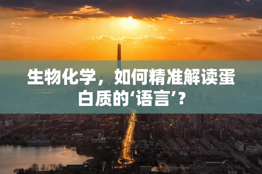 生物化学，如何精准解读蛋白质的‘语言’？