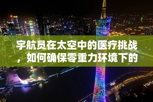 宇航员在太空中的医疗挑战，如何确保零重力环境下的健康？