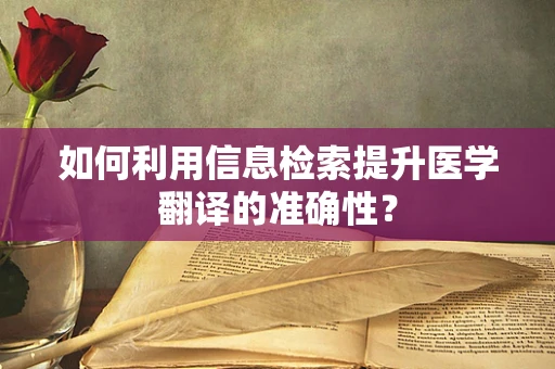 如何利用信息检索提升医学翻译的准确性？
