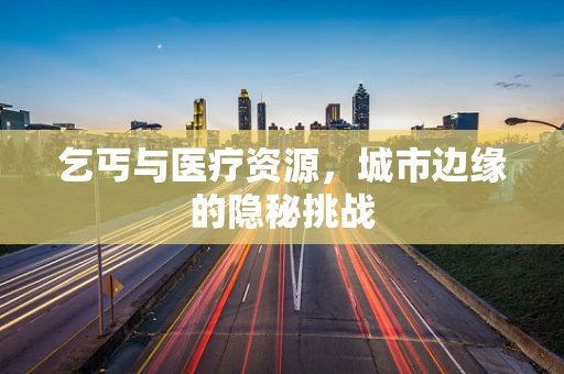 乞丐与医疗资源，城市边缘的隐秘挑战