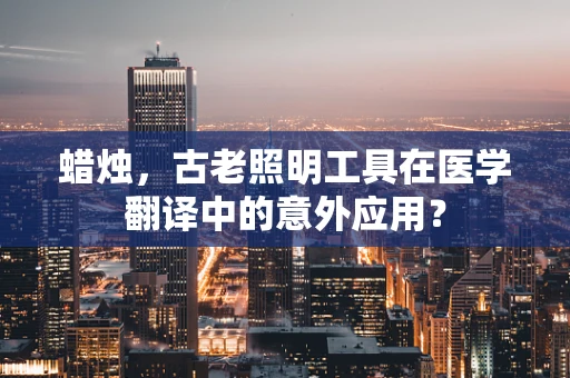 蜡烛，古老照明工具在医学翻译中的意外应用？