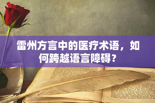 雷州方言中的医疗术语，如何跨越语言障碍？