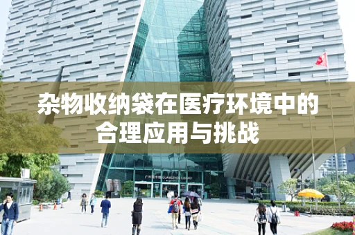 杂物收纳袋在医疗环境中的合理应用与挑战