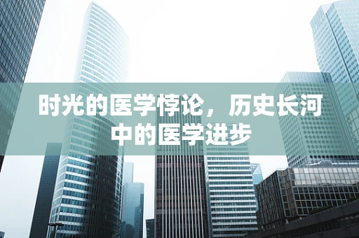 时光的医学悖论，历史长河中的医学进步