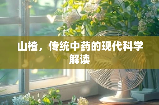 山楂，传统中药的现代科学解读